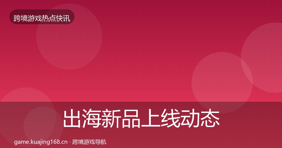 出海新品上线动态追踪入门到进阶
