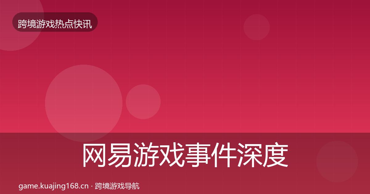 网易游戏事件深度解读全攻略·第3057篇