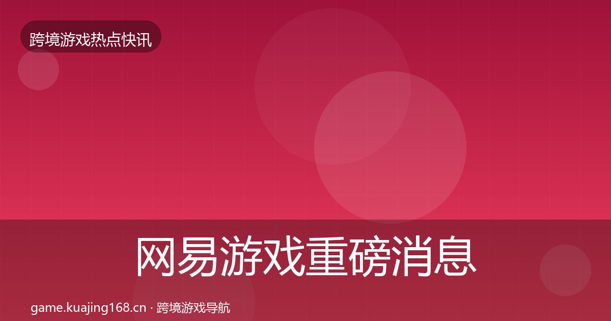 网易游戏重磅消息全攻略