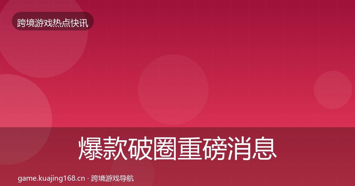 爆款破圈重磅消息全攻略·第3065篇