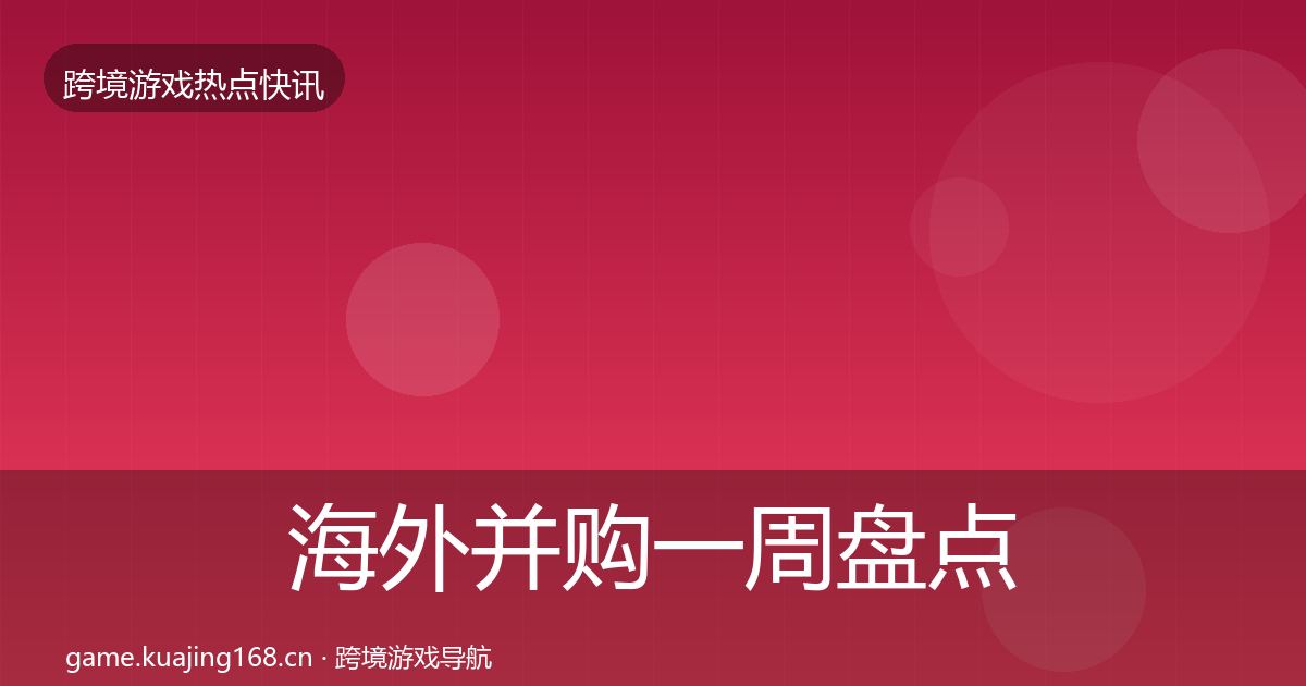 海外并购一周盘点全攻略·第3069篇