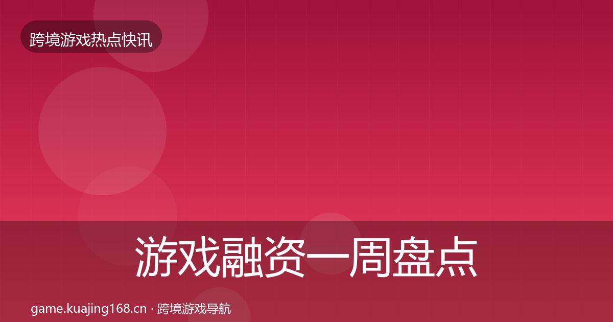 游戏融资一周盘点实践指南·第3069篇