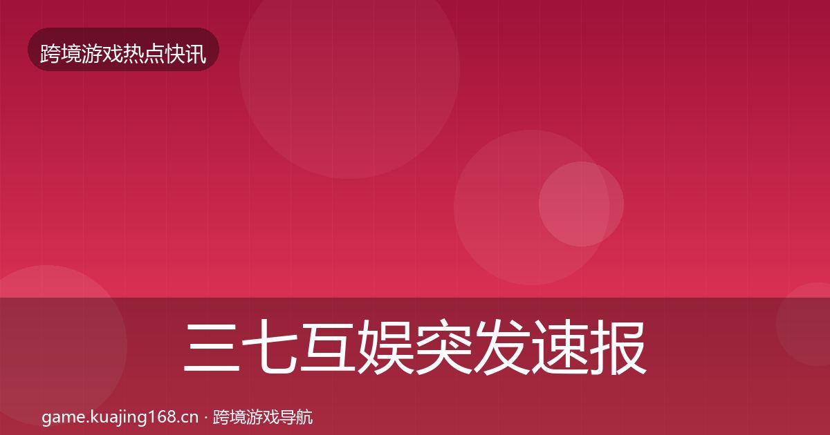三七互娱突发速报入门到进阶