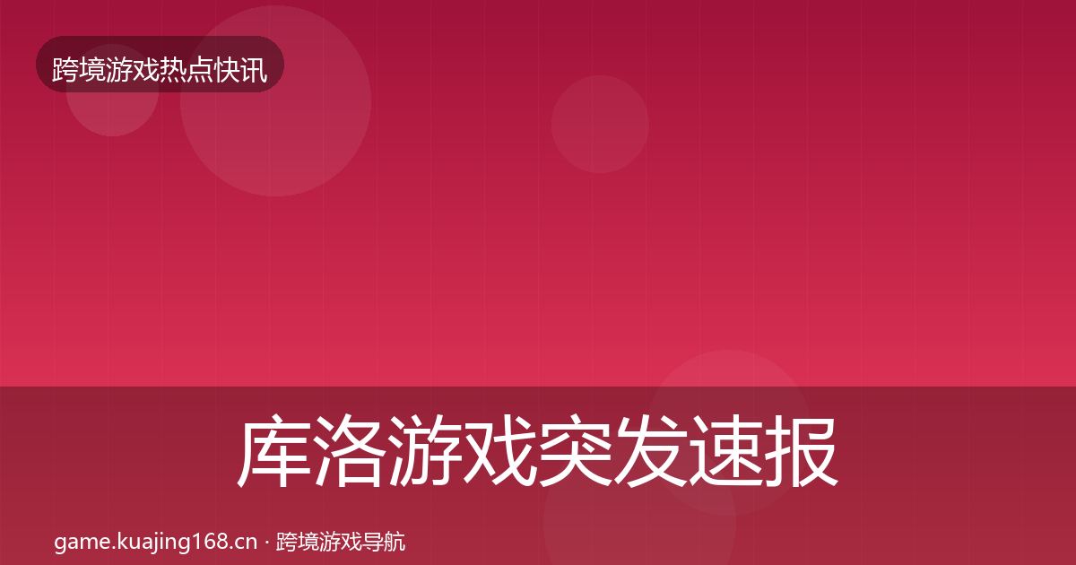 库洛游戏突发速报入门到进阶·第3072篇