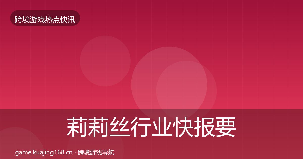 莉莉丝行业快报要点梳理·第3076篇