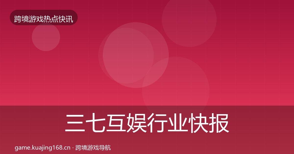 三七互娱行业快报入门到进阶·第3076篇