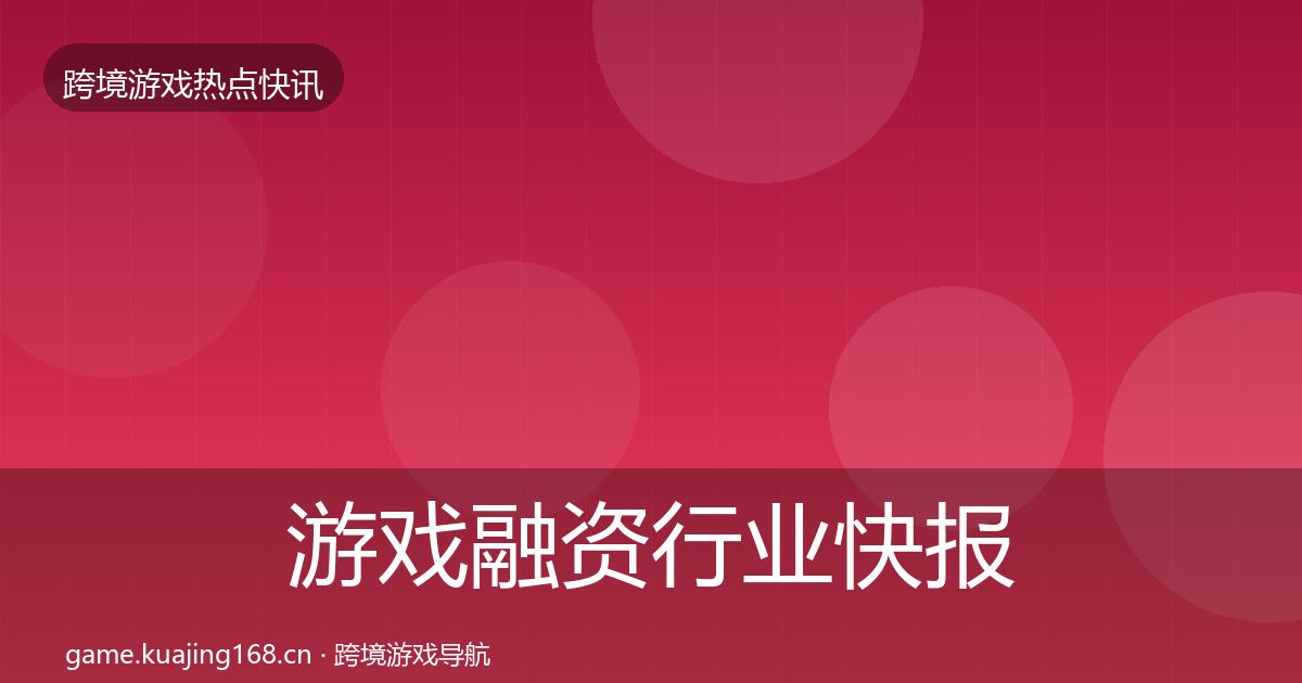 游戏融资行业快报实践指南