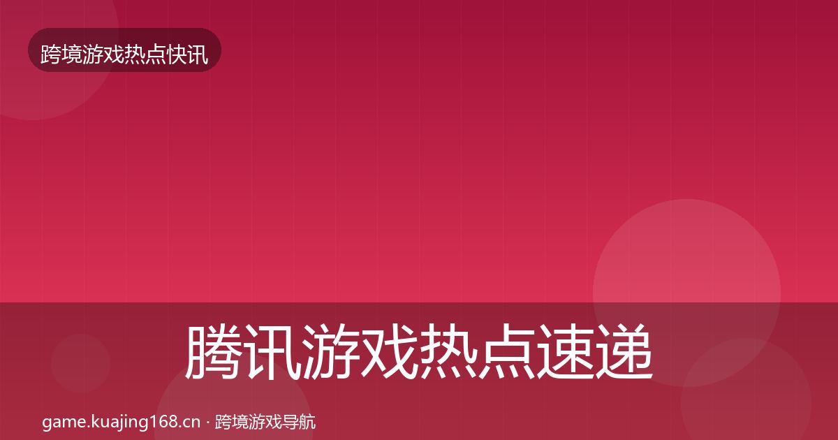 腾讯游戏热点速递全攻略·第3081篇