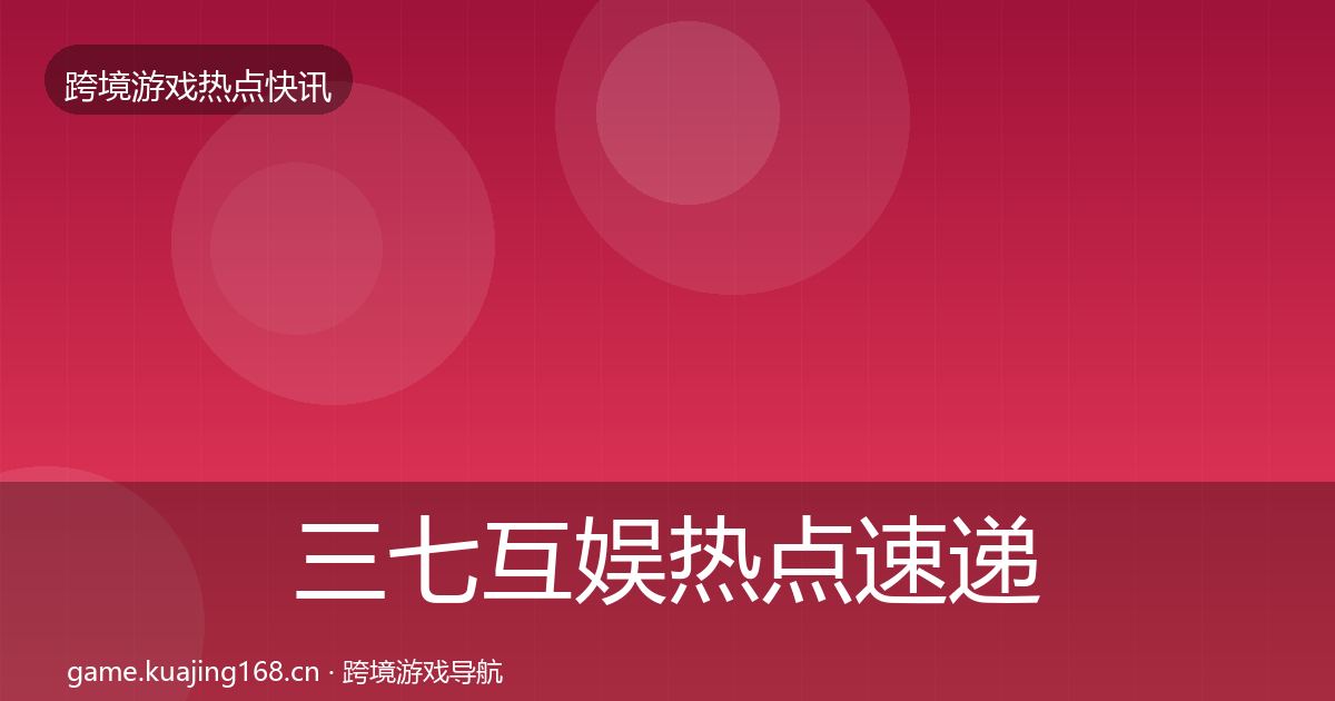 三七互娱热点速递入门到进阶