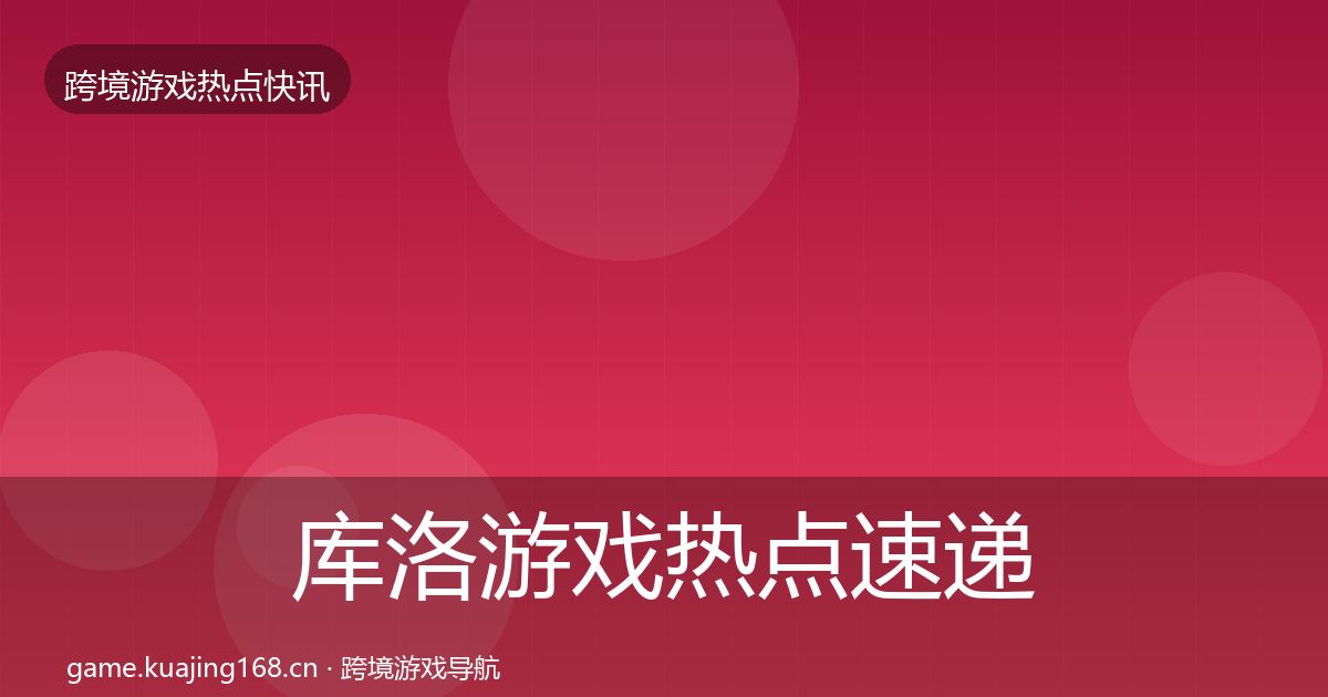 库洛游戏热点速递入门到进阶