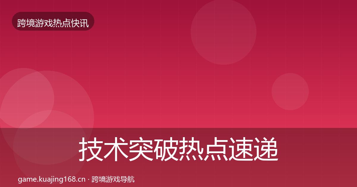 技术突破热点速递要点梳理·第3085篇