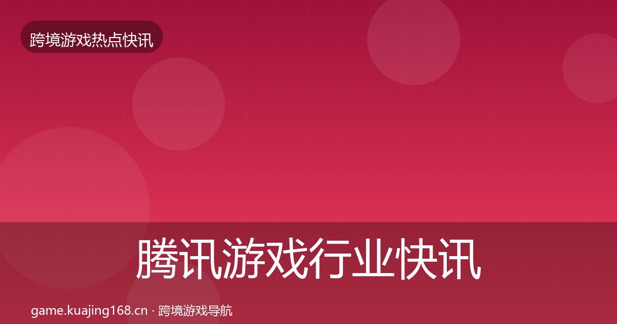 腾讯游戏行业快讯全攻略
