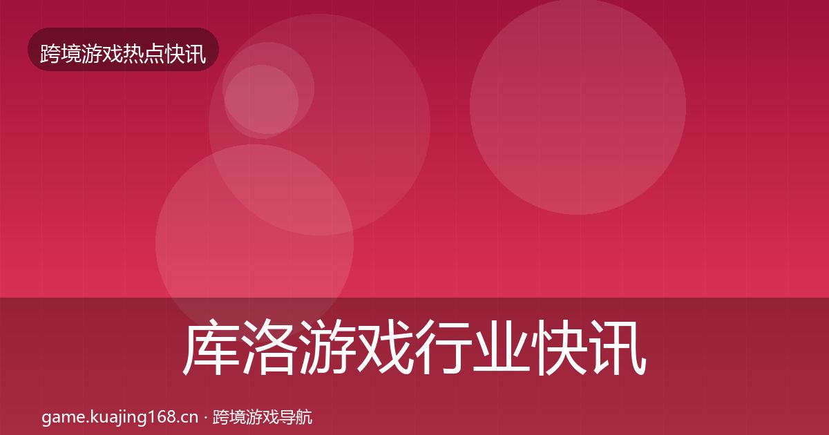 库洛游戏行业快讯入门到进阶