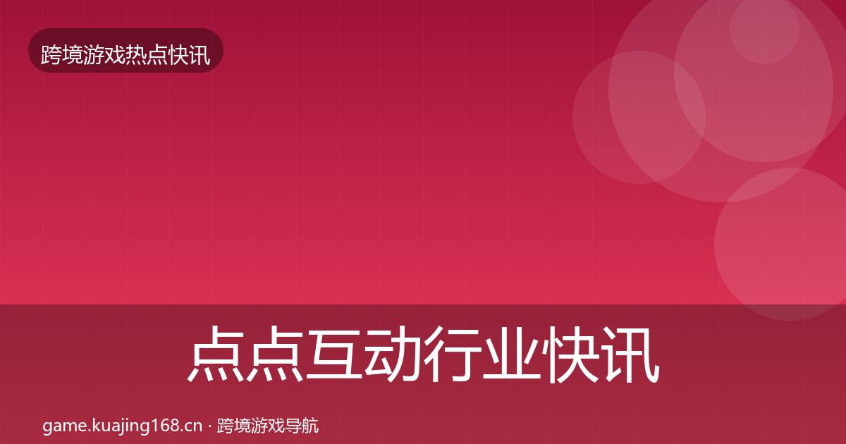 点点互动行业快讯全攻略·第3088篇