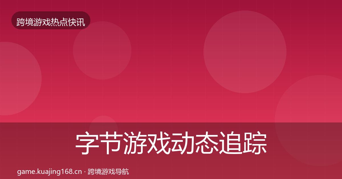 字节游戏动态追踪实践指南·第3092篇