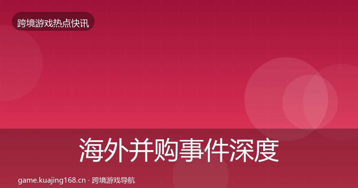 海外并购事件深度解读全攻略·第3099篇