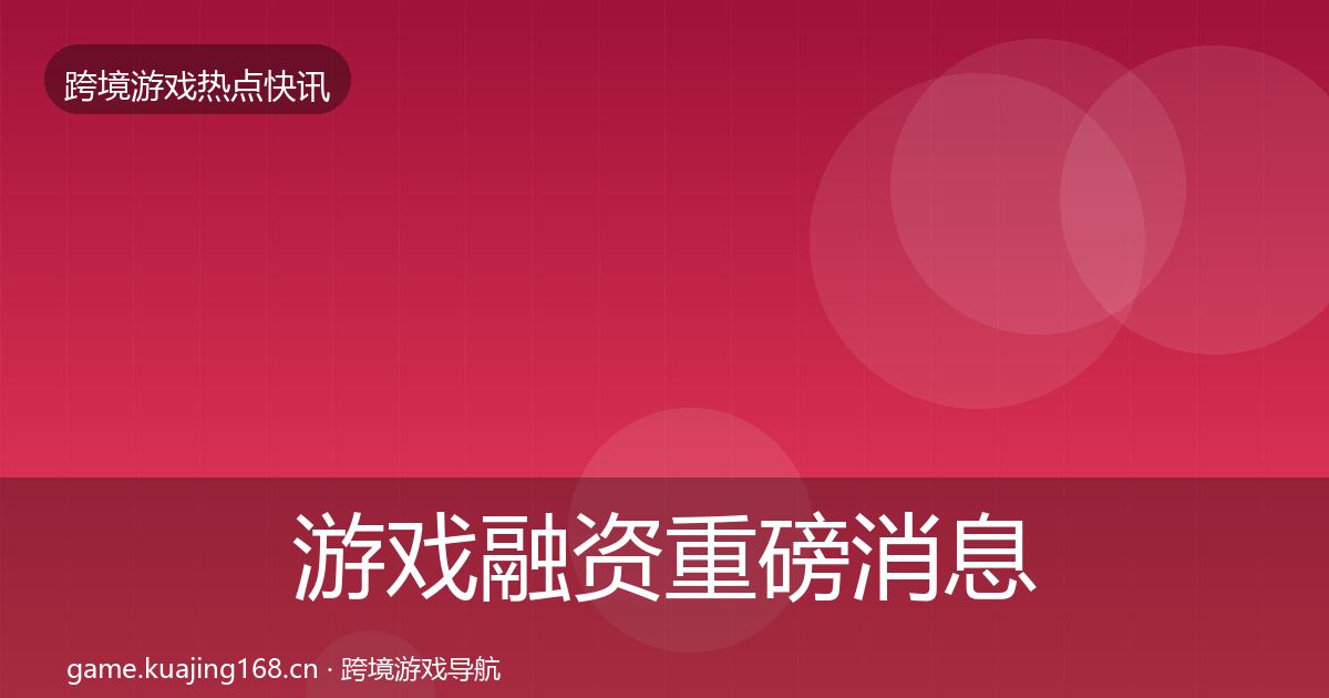游戏融资重磅消息实践指南