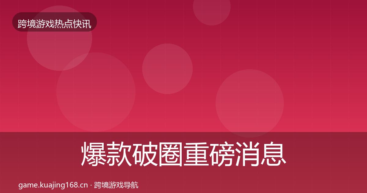 爆款破圈重磅消息全攻略·第3105篇