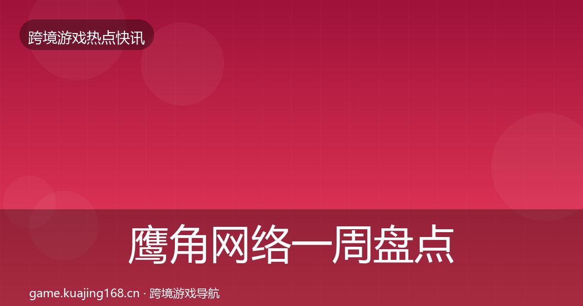 鹰角网络一周盘点要点梳理