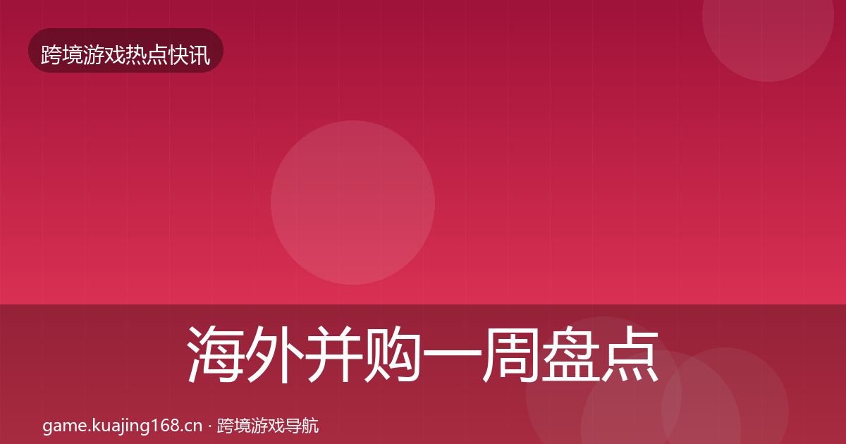 海外并购一周盘点全攻略·第3109篇