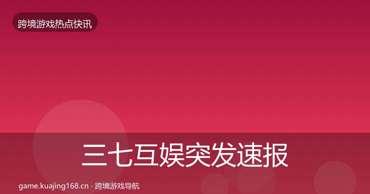 三七互娱突发速报入门到进阶·第3111篇
