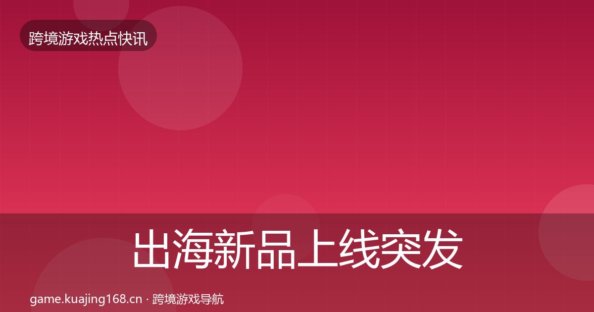 出海新品上线突发速报入门到进阶·第3113篇