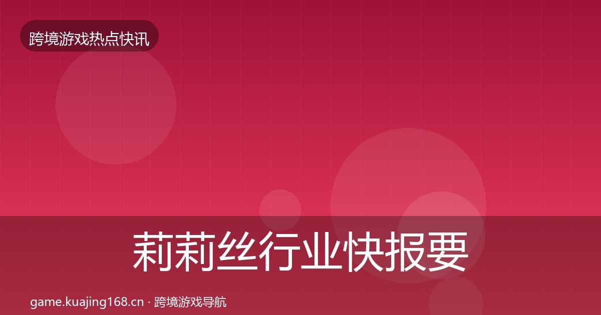 莉莉丝行业快报要点梳理·第3116篇