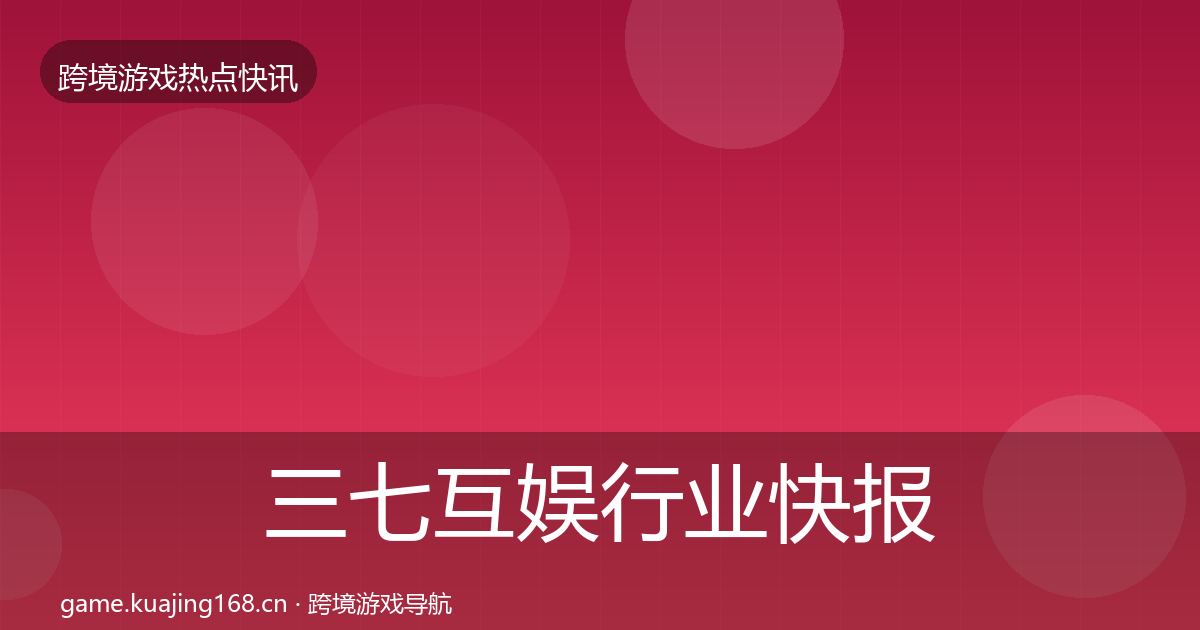 三七互娱行业快报入门到进阶·第3116篇