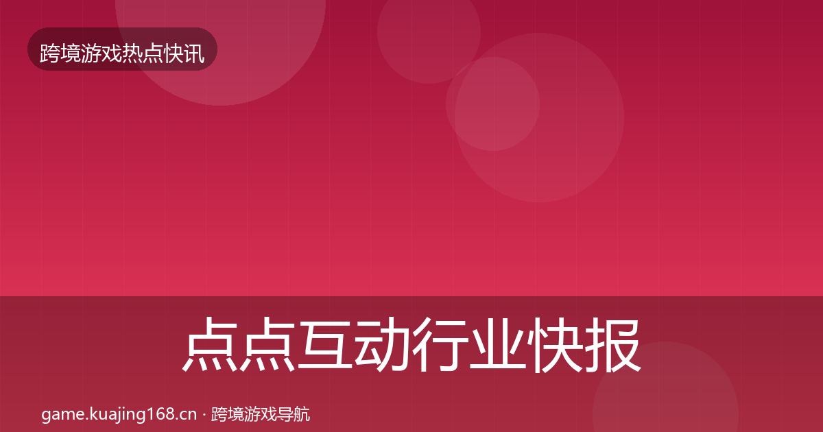 点点互动行业快报全攻略·第3118篇