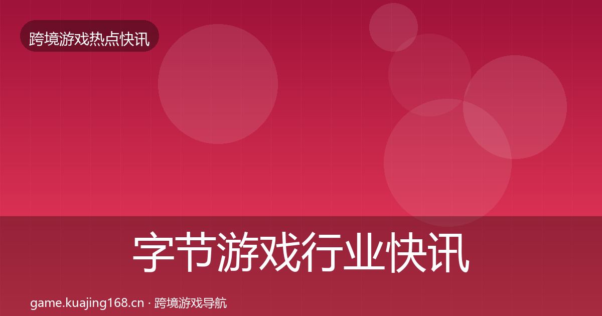 字节游戏行业快讯实践指南·第3127篇