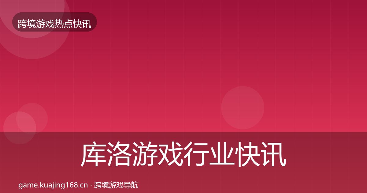 库洛游戏行业快讯入门到进阶