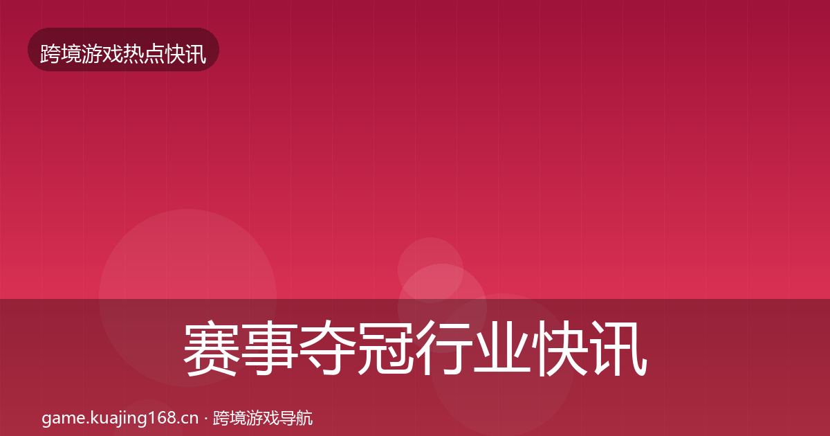 赛事夺冠行业快讯实践指南·第3130篇