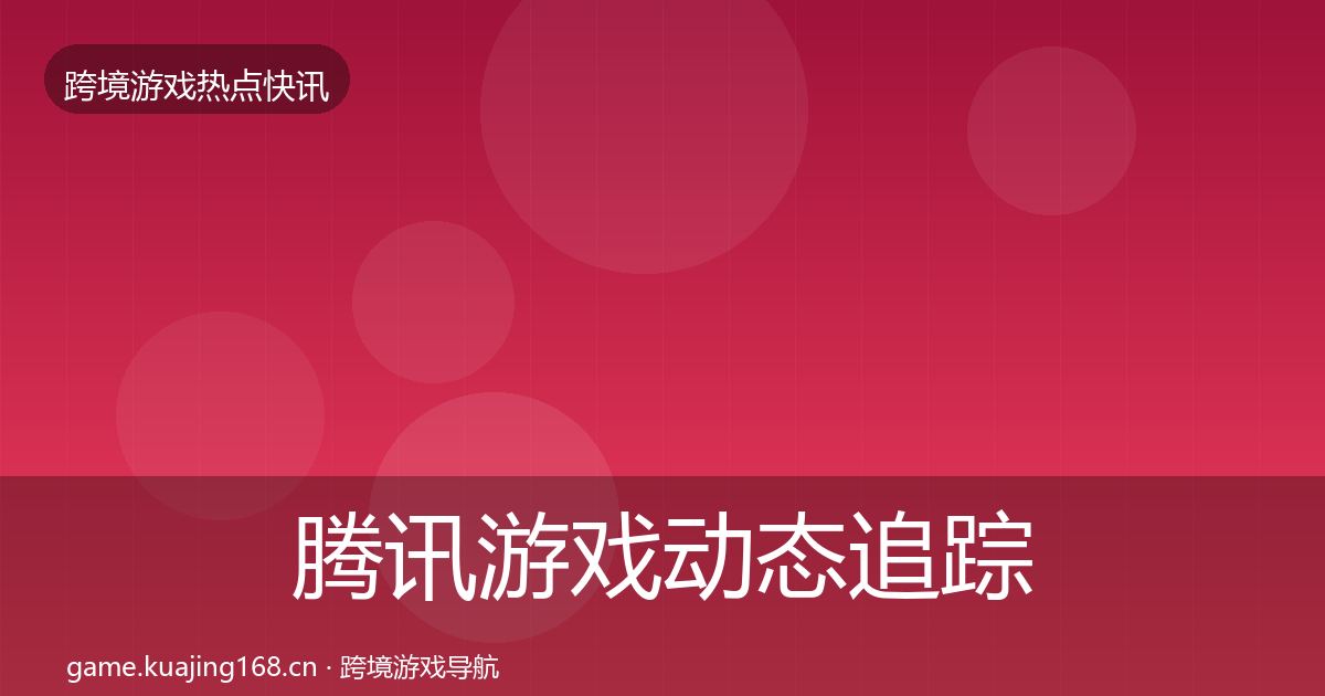腾讯游戏动态追踪全攻略·第3131篇