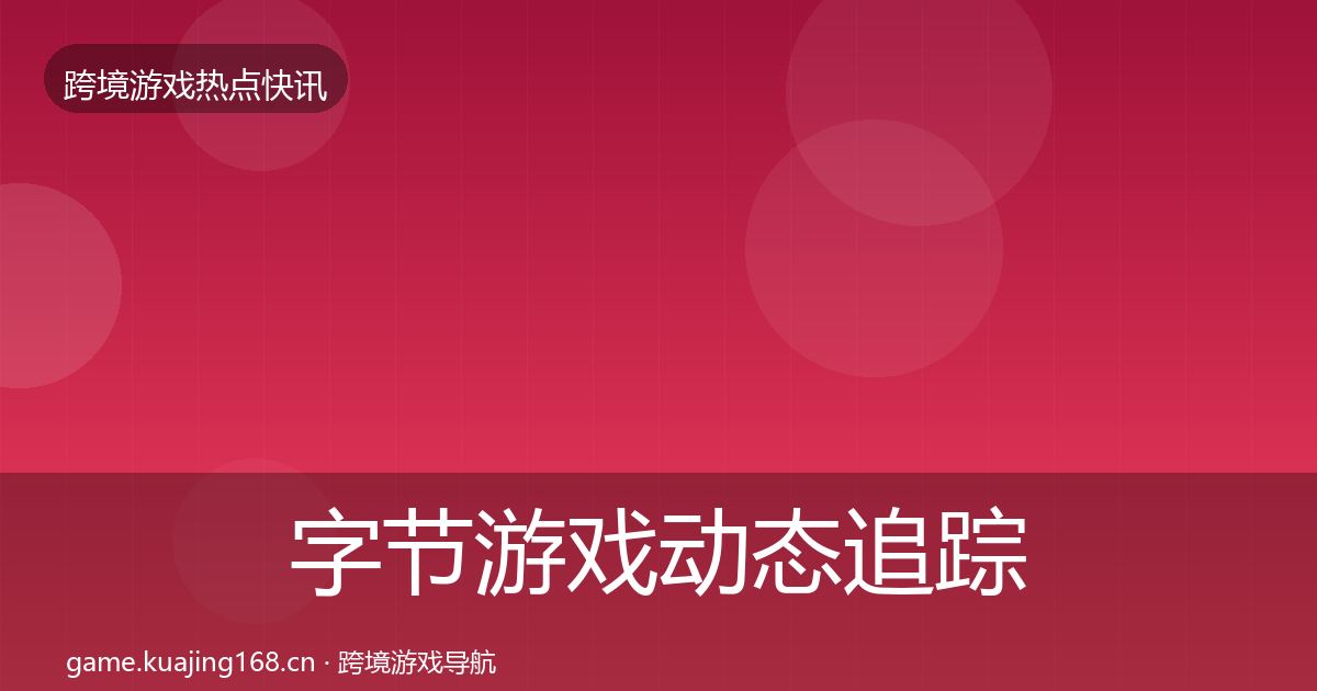 字节游戏动态追踪实践指南·第3132篇