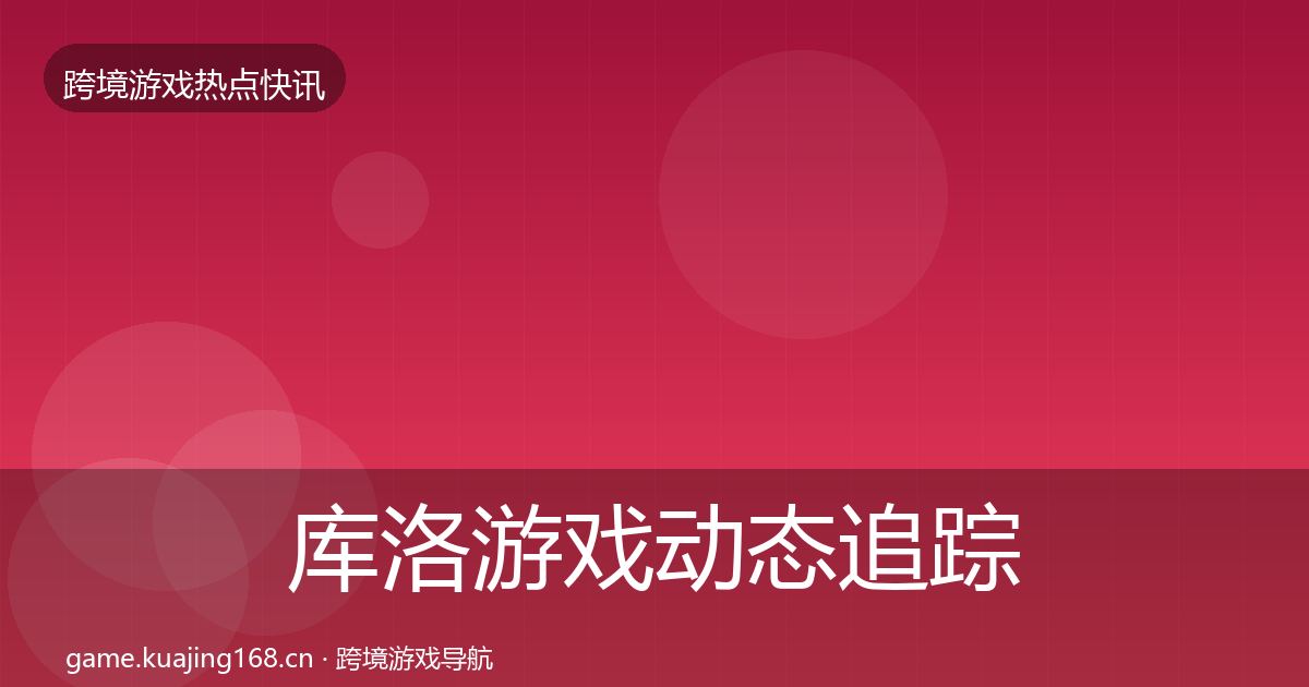 库洛游戏动态追踪入门到进阶·第3132篇