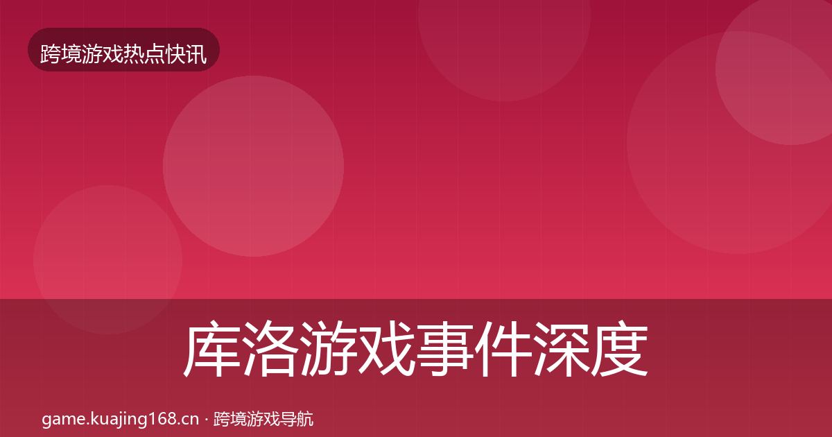 库洛游戏事件深度解读入门到进阶·第3137篇