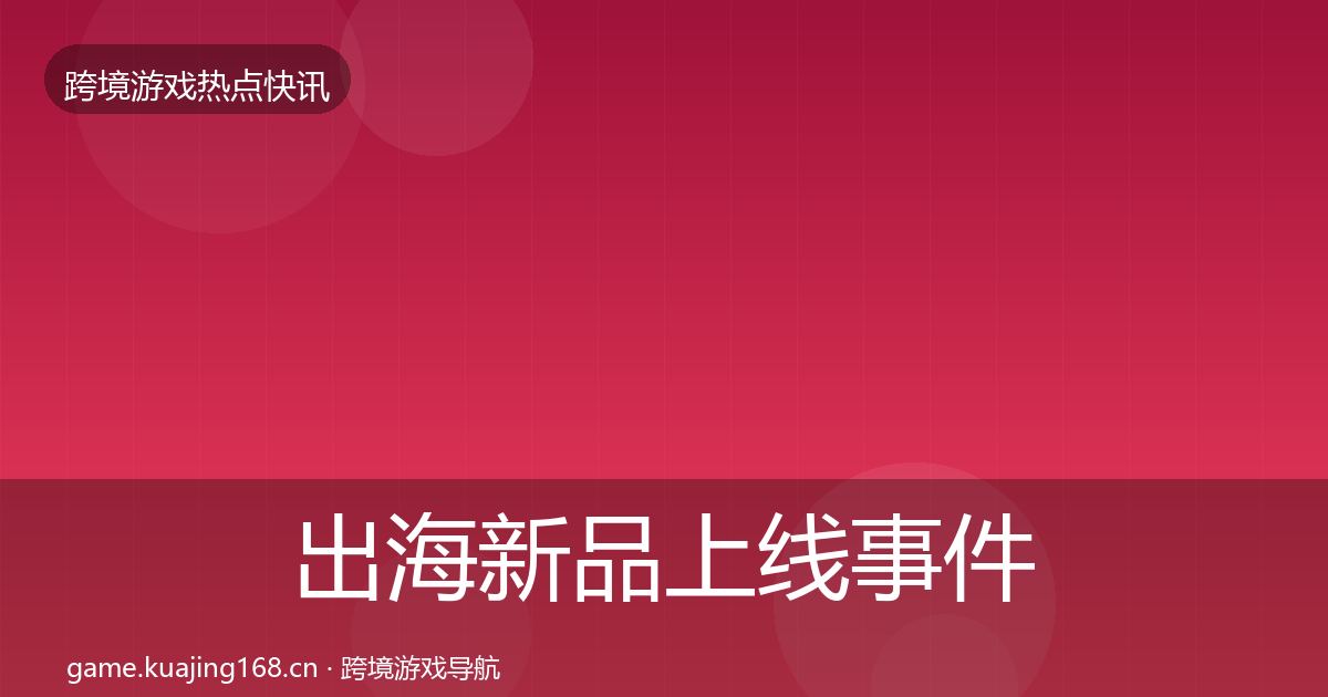 出海新品上线事件深度解读入门到进阶·第3138篇