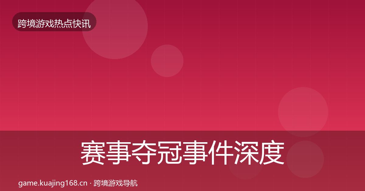 赛事夺冠事件深度解读实践指南