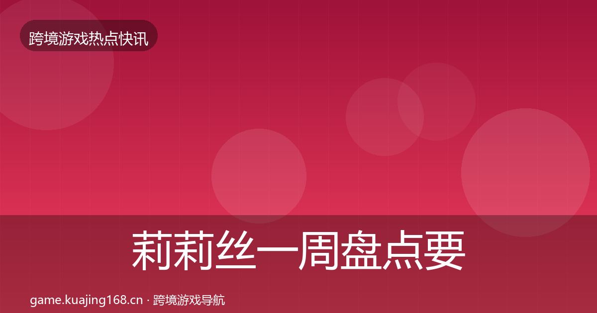 莉莉丝一周盘点要点梳理