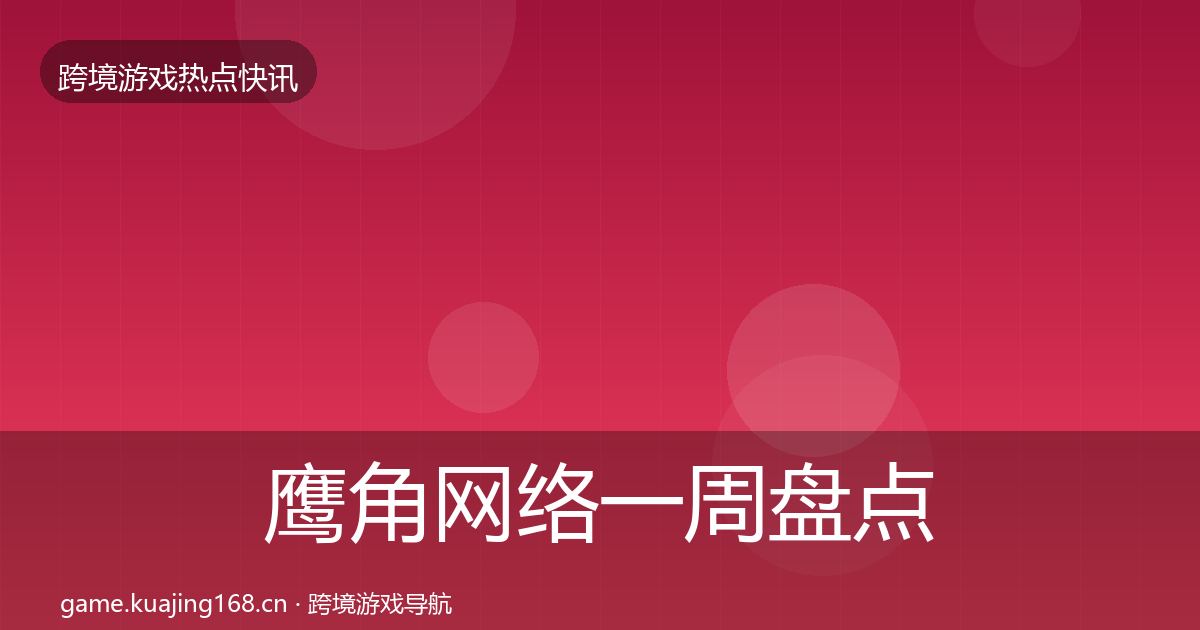 鹰角网络一周盘点要点梳理·第3147篇