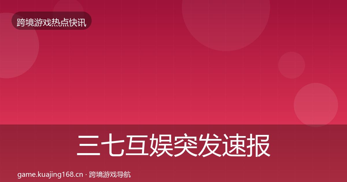 三七互娱突发速报入门到进阶