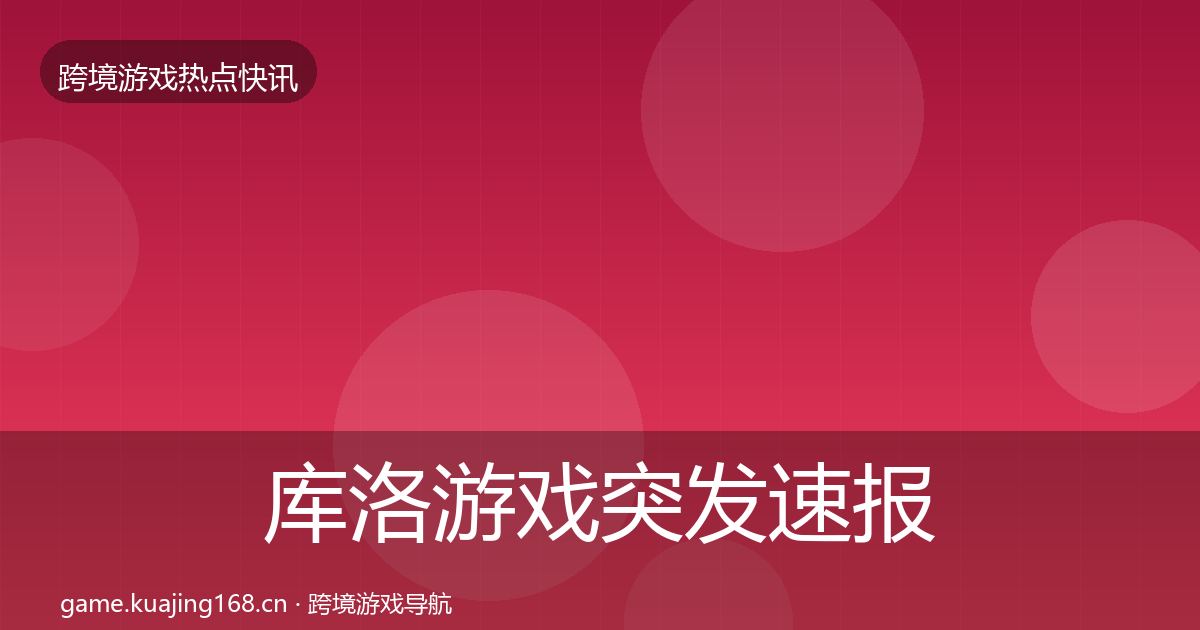 库洛游戏突发速报入门到进阶·第3152篇