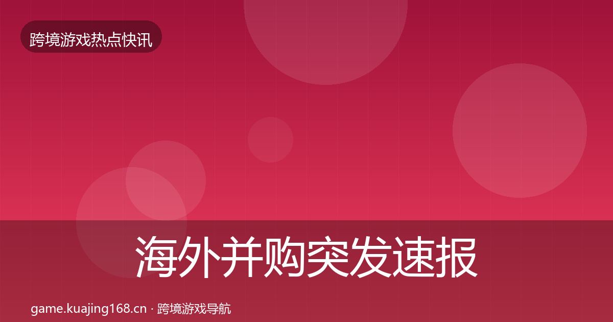 海外并购突发速报全攻略·第3154篇