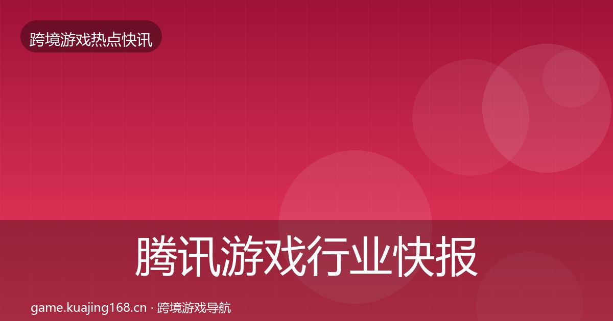 腾讯游戏行业快报全攻略·第3156篇