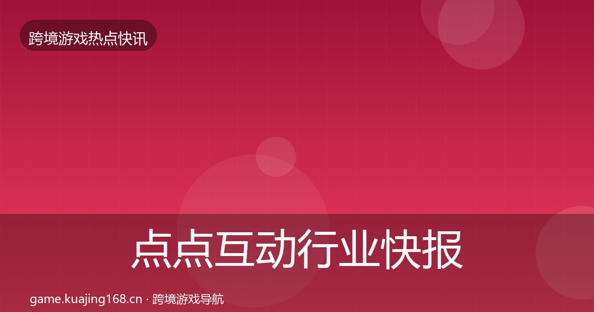 点点互动行业快报全攻略·第3158篇