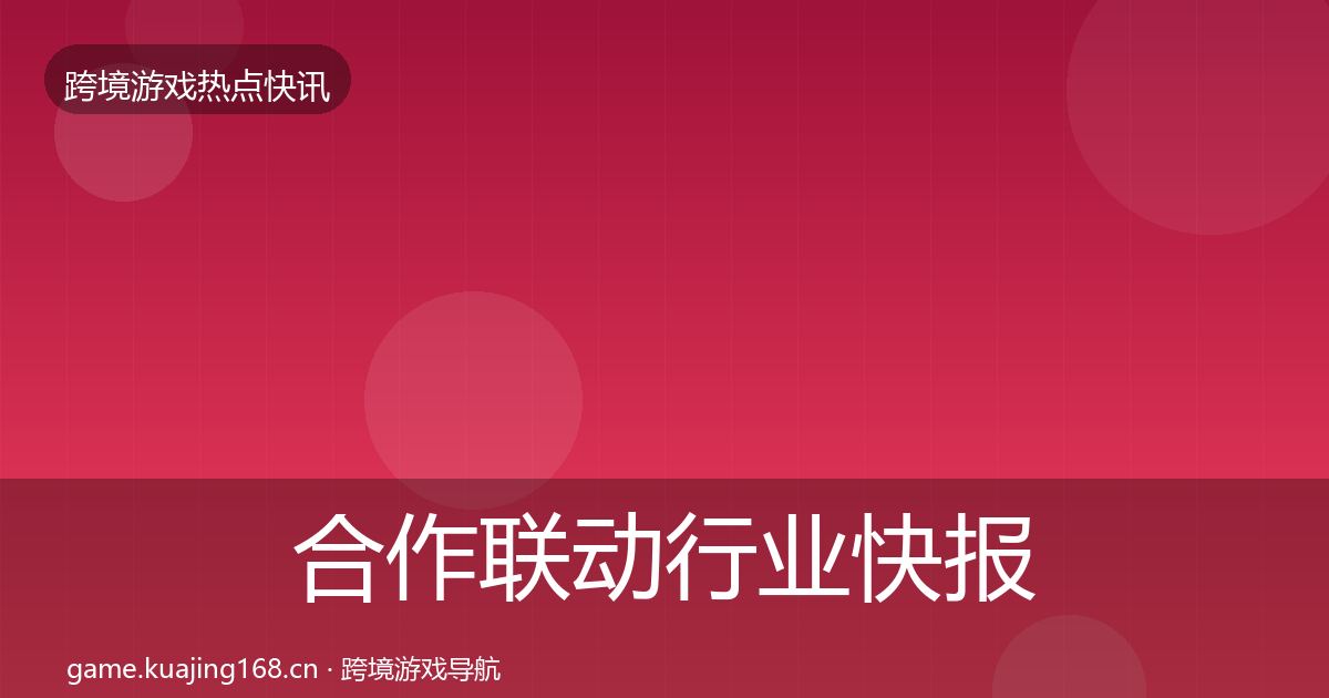 合作联动行业快报入门到进阶·第3160篇