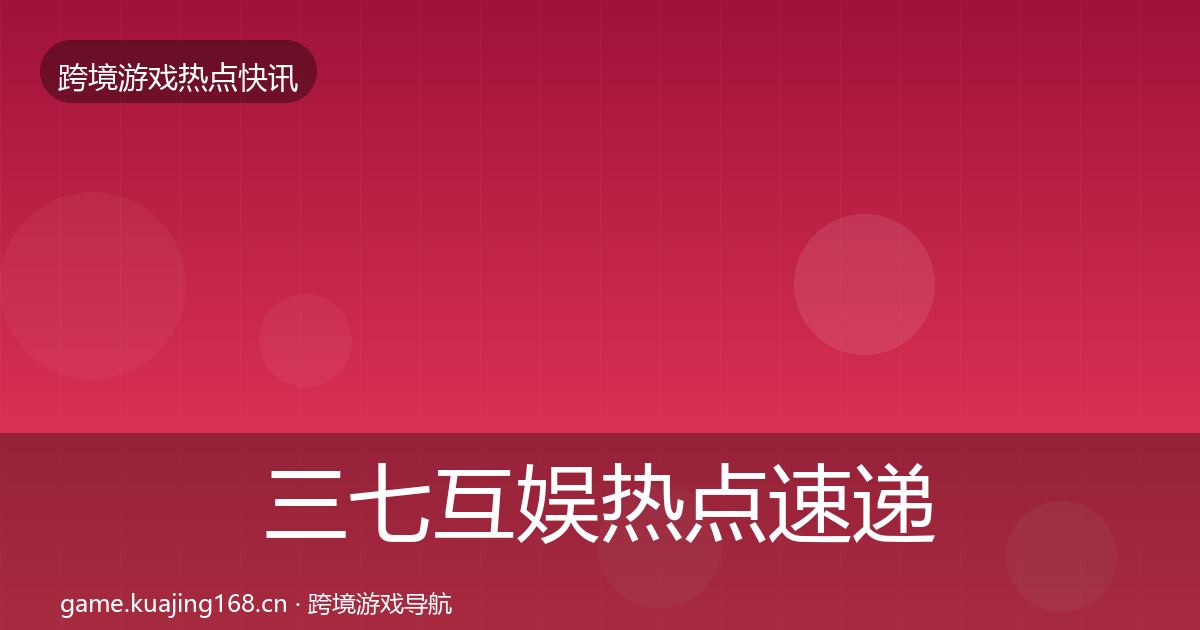 三七互娱热点速递入门到进阶