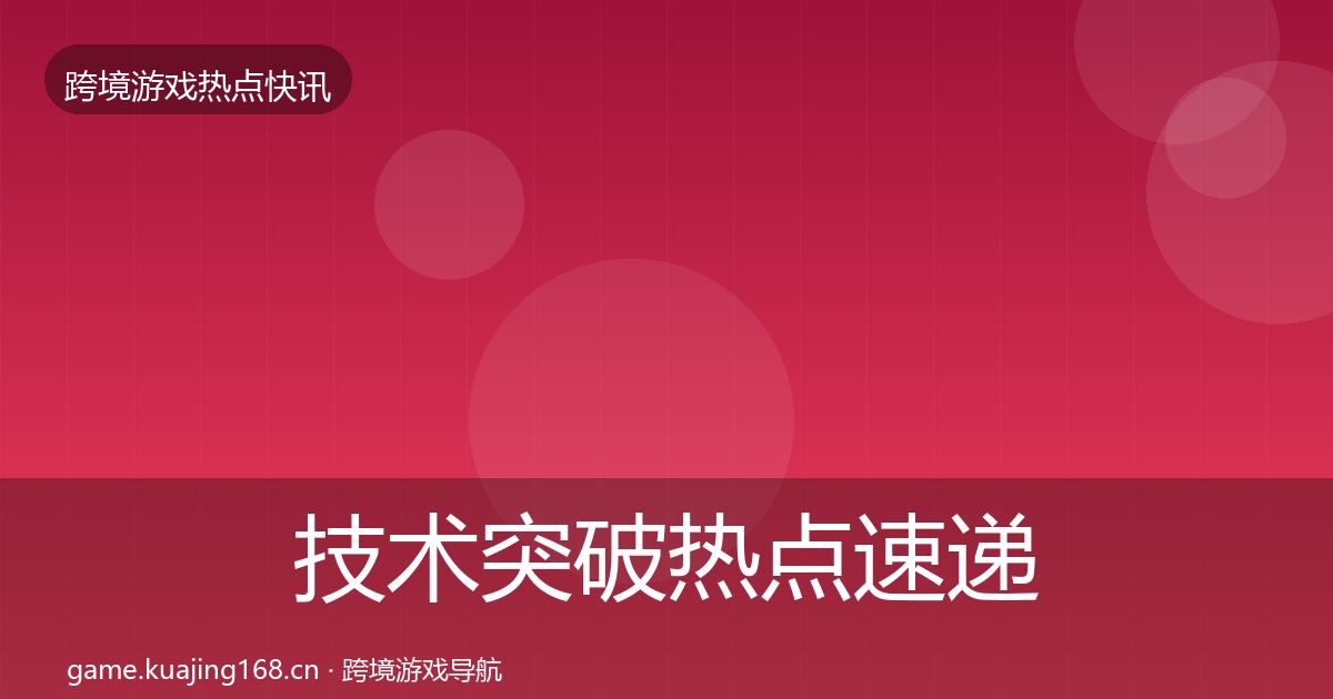 技术突破热点速递要点梳理·第3165篇