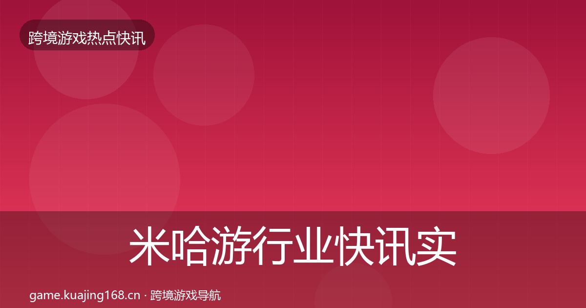 米哈游行业快讯实践指南·第3166篇