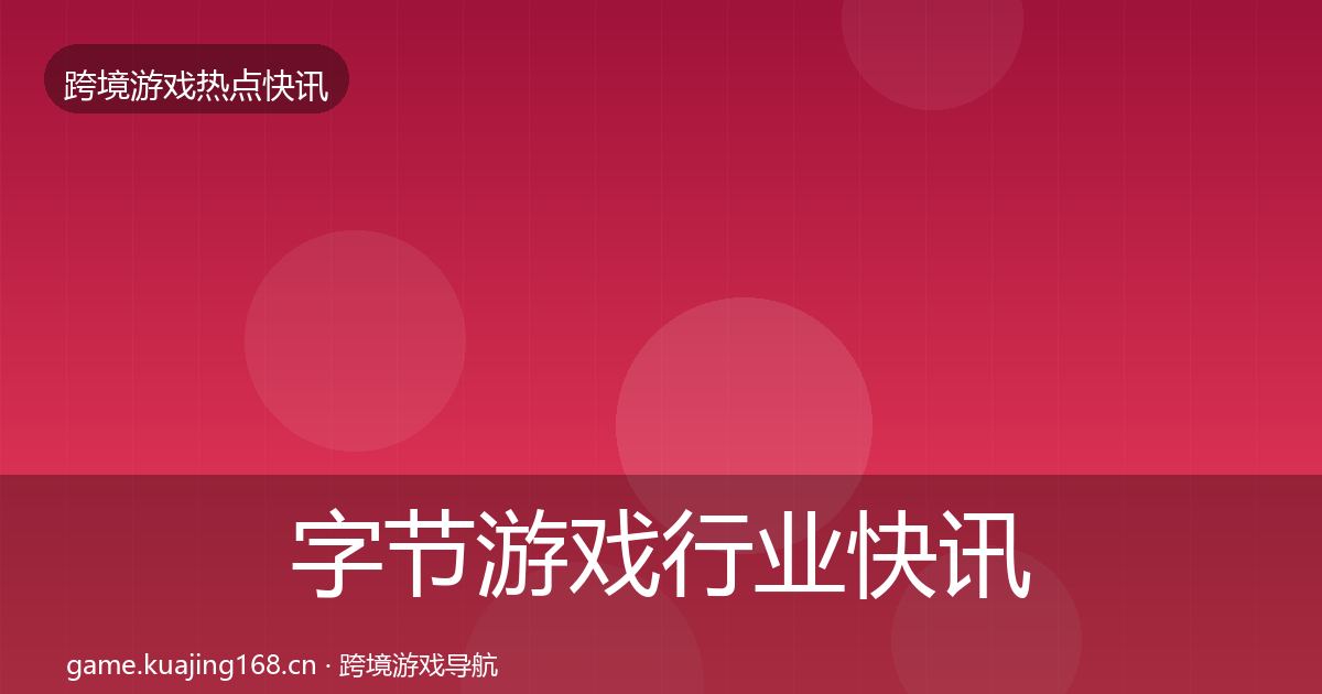 字节游戏行业快讯实践指南·第3167篇